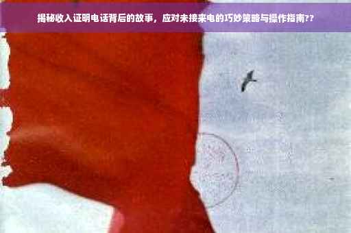 揭秘收入证明电话背后的故事，应对未接来电的巧妙策略与操作指南??