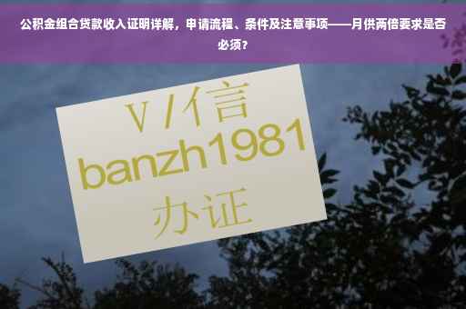 公积金组合贷款收入证明详解，申请流程、条件及注意事项——月供两倍要求是否必须？