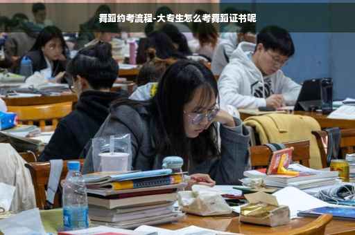 舞蹈约考流程-大专生怎么考舞蹈证书呢