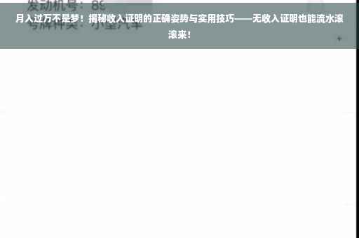 月入过万不是梦！揭秘收入证明的正确姿势与实用技巧——无收入证明也能流水滚滚来！