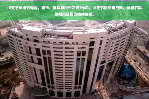 团支书证明书详解，职责、成就与担当之道?标题，团支书职责与成就，证明书撰写指南及担当精神体现✨