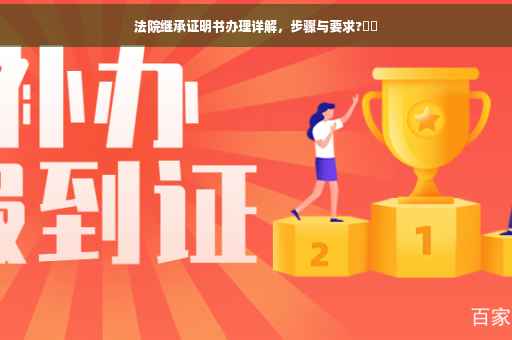 法院继承证明书办理详解，步骤与要求?​​