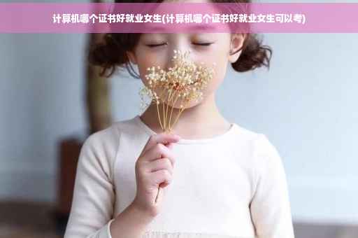 计算机哪个证书好就业女生(计算机哪个证书好就业女生可以考)