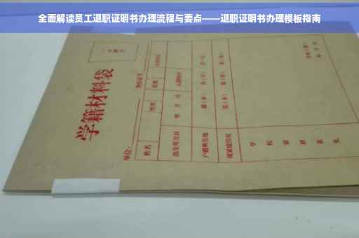 全面解读员工退职证明书办理流程与要点——退职证明书办理模板指南