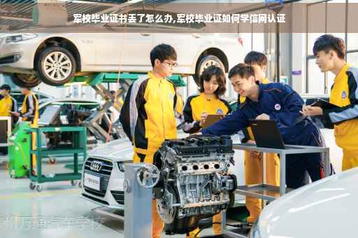 军校毕业证书丢了怎么办,军校毕业证如何学信网认证