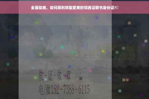 全面指南，如何顺利获取爱宠的饲养证明书身份证?✨