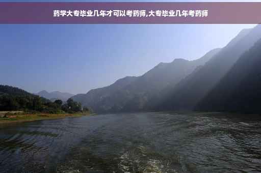 药学大专毕业几年才可以考药师,大专毕业几年考药师