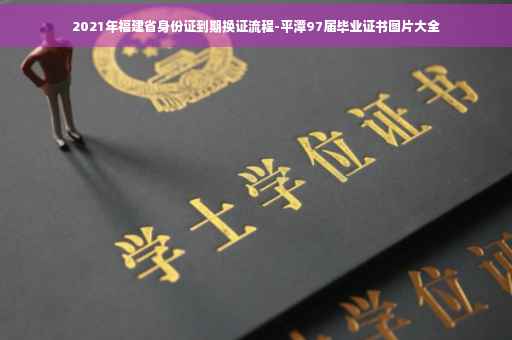 2021年福建省身份证到期换证流程-平潭97届毕业证书图片大全