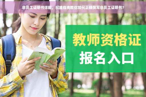 非员工证明书详解，权威指南教你如何正确撰写非员工证明书?
