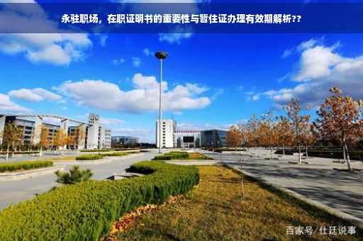 永驻职场，在职证明书的重要性与暂住证办理有效期解析??