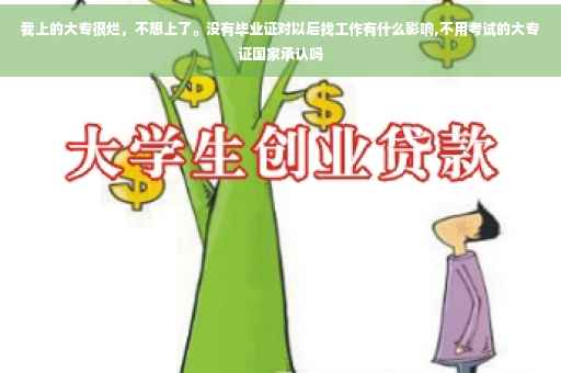 我上的大专很烂，不想上了。没有毕业证对以后找工作有什么影响,不用考试的大专证国家承认吗