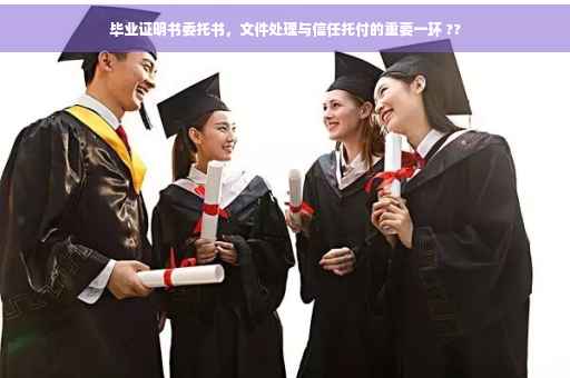 毕业证明书委托书，文件处理与信任托付的重要一环 ??