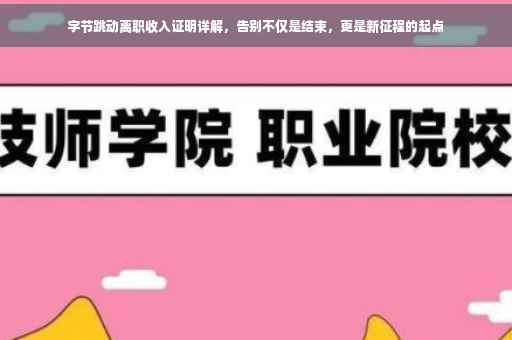 字节跳动离职收入证明详解，告别不仅是结束，更是新征程的起点
