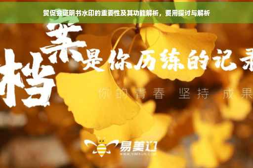 贸促会证明书水印的重要性及其功能解析，费用探讨与解析