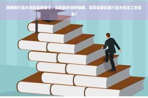揭秘银行流水是否需要备注，深度解析你的疑惑，是否需要在银行流水标注工资信息？