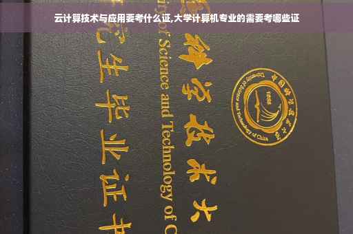 云计算技术与应用要考什么证,大学计算机专业的需要考哪些证