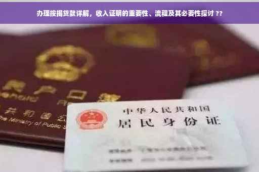 办理按揭贷款详解，收入证明的重要性、流程及其必要性探讨 ??