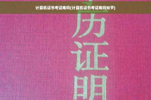 计算机证书考证难吗(计算机证书考证难吗知乎) 计算机证书考证难吗(计算机证书考证难吗知乎)