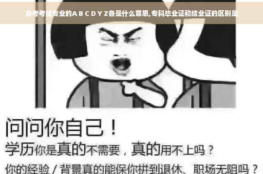 自考考试专业的A B C D Y Z各是什么意思,专科毕业证和结业证的区别是