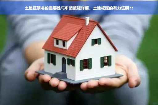 土地证明书的重要性与申请流程详解，土地权属的有力证明??