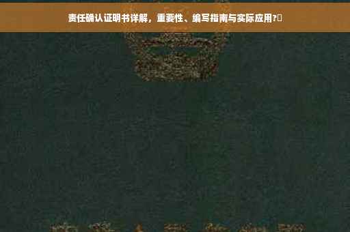 责任确认证明书详解，重要性、编写指南与实际应用?✨