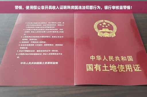 警惕，使用假公章开具收入证明购房属违法犯罪行为，银行审核需警惕！