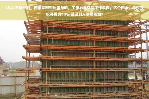 ?从大学毕业时，档案是密封后盖章的，工作后要交给工作单位。这个档案，单位会拆开看吗?学历证明到人事局盖章?