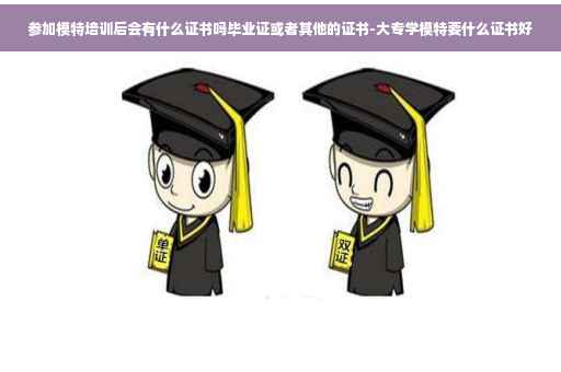 参加模特培训后会有什么证书吗毕业证或者其他的证书-大专学模特要什么证书好