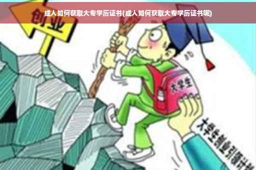 成人如何获取大专学历证书(成人如何获取大专学历证书呢)