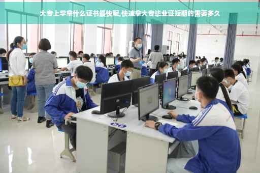 大专上学拿什么证书最快呢,快速拿大专毕业证短期的需要多久