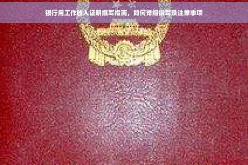 银行用工作收入证明撰写指南，如何详细撰写及注意事项