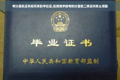 考计算机证书如何拿到学位证,在其他学校考的计算机二级证书怎么领取