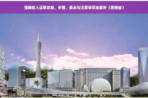 保姆收入证明攻略，步骤、要点与注意事项全解析（附模板）