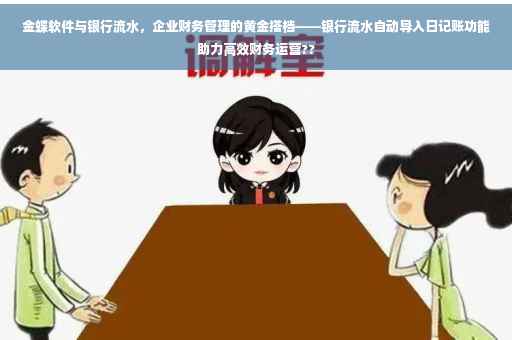 金蝶软件与银行流水，企业财务管理的黄金搭档——银行流水自动导入日记账功能助力高效财务运营??