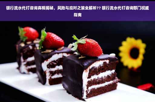 银行流水代打咨询真相揭秘，风险与应对之策全解析?? 银行流水代打咨询部门权威指南