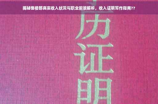 揭秘售楼部真实收入状况与职业前景解析，收入证明写作指南??
