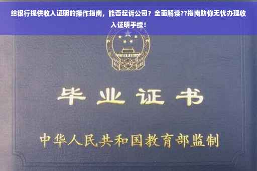 给银行提供收入证明的操作指南，能否起诉公司？全面解读??指南助你无忧办理收入证明手续！