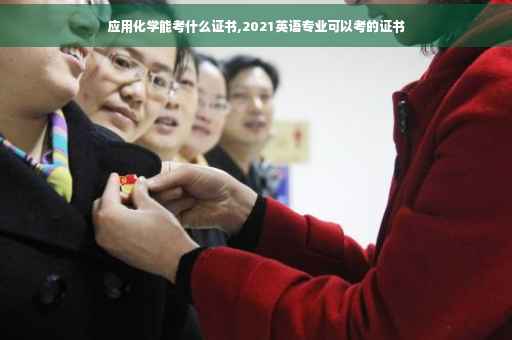 应用化学能考什么证书,2021英语专业可以考的证书 应用化学能考什么证书,2021英语专业可以考的证书