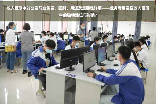 收入证明中的公章与业务章，区别、用途及重要性详解——业务专用章在收入证明中的独特地位与影响?