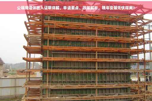 公租房退休收入证明详解，申请要点、政策解析，晚年安居无忧指南?