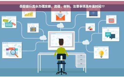 岳阳银行流水办理攻略，流程、材料、注意事项及所需时间??