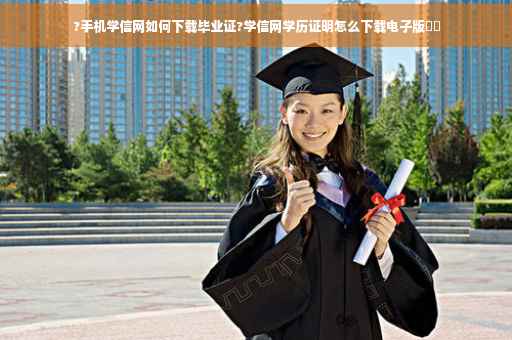 ?手机学信网如何下载毕业证?学信网学历证明怎么下载电子版⚡️