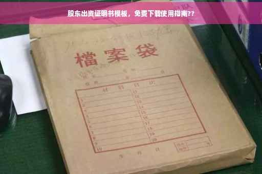 股东出资证明书模板，免费下载使用指南??