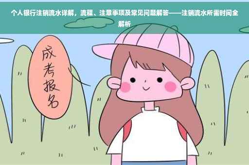 个人银行注销流水详解，流程、注意事项及常见问题解答——注销流水所需时间全解析
