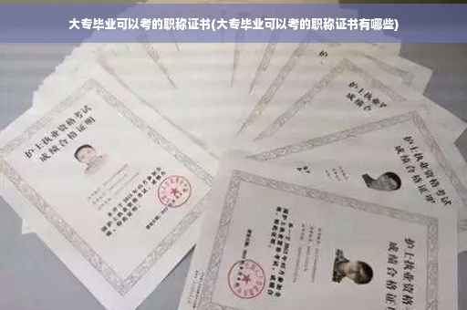 大专毕业可以考的职称证书(大专毕业可以考的职称证书有哪些)