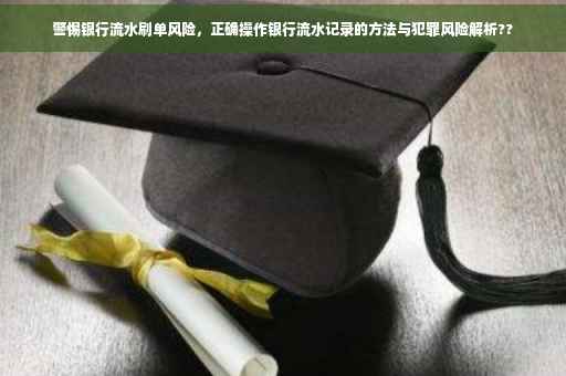 警惕银行流水刷单风险，正确操作银行流水记录的方法与犯罪风险解析??
