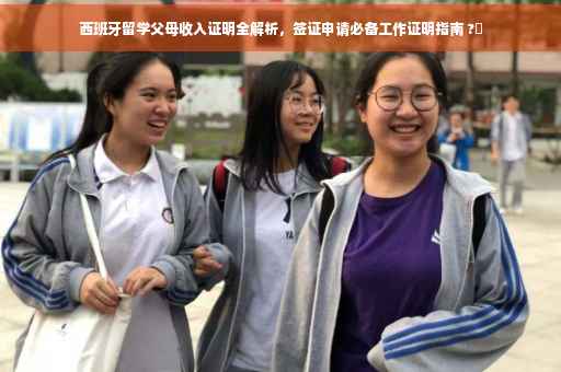 西班牙留学父母收入证明全解析，签证申请必备工作证明指南 ?✨