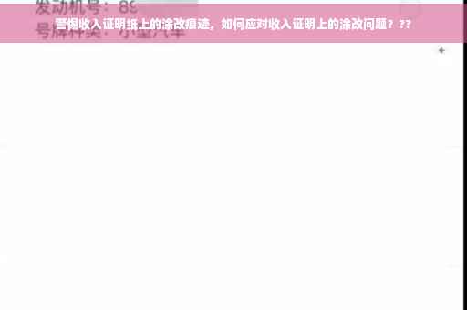 警惕收入证明纸上的涂改痕迹，如何应对收入证明上的涂改问题？??