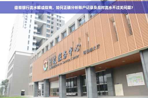 德签银行流水解读指南，如何正确分析账户记录及应对流水不过关问题？