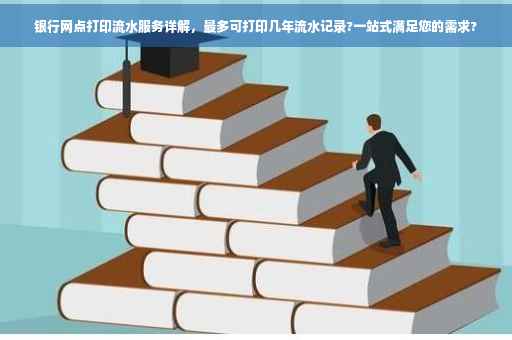 银行网点打印流水服务详解，最多可打印几年流水记录?一站式满足您的需求?